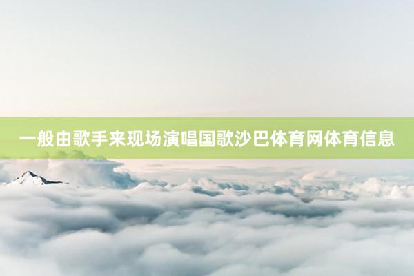 一般由歌手来现场演唱国歌沙巴体育网体育信息