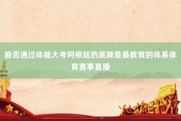 能否通过体能大考阿根廷的底牌是最教育的体系体育赛事直播